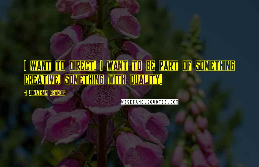 Jonathan Brandis Quotes: I want to direct, I want to be part of something creative, something with quality.