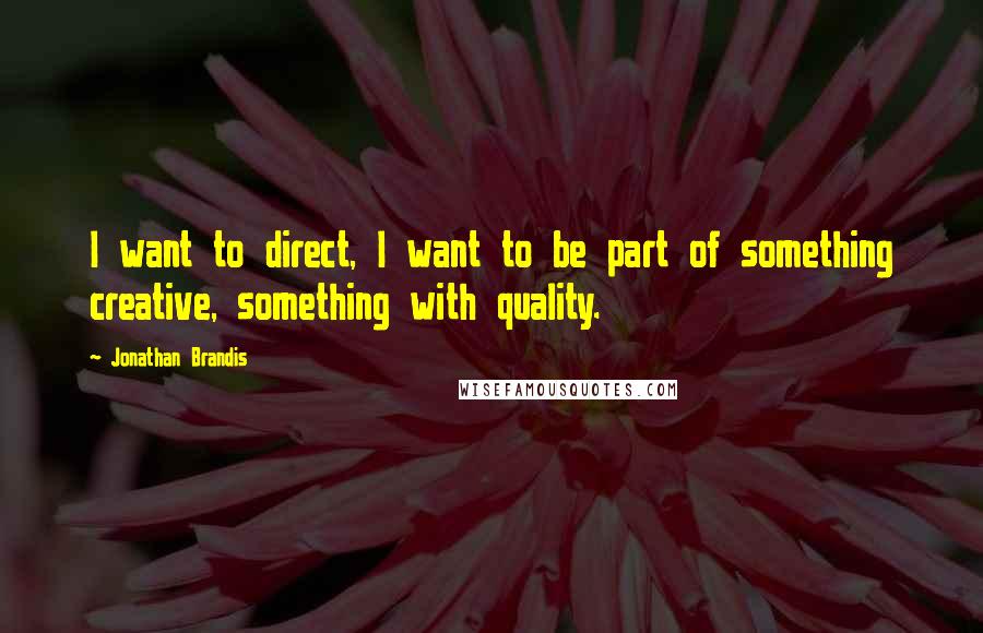 Jonathan Brandis Quotes: I want to direct, I want to be part of something creative, something with quality.