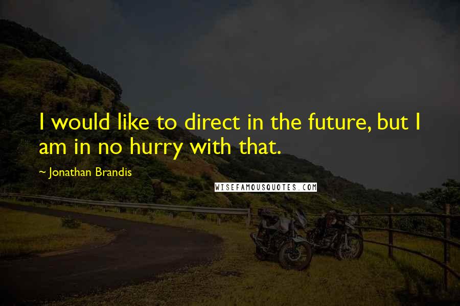 Jonathan Brandis Quotes: I would like to direct in the future, but I am in no hurry with that.