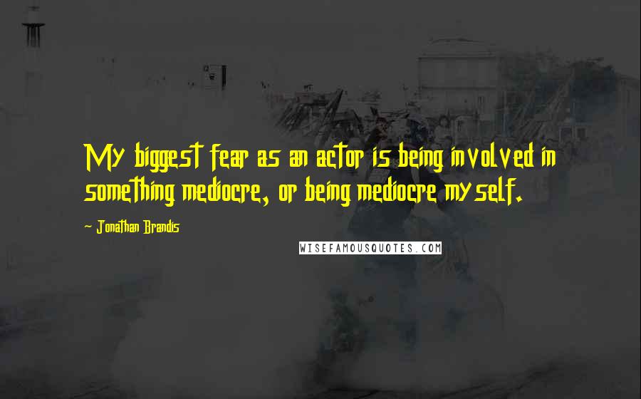 Jonathan Brandis Quotes: My biggest fear as an actor is being involved in something mediocre, or being mediocre myself.