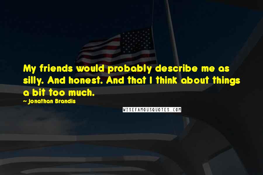 Jonathan Brandis Quotes: My friends would probably describe me as silly. And honest. And that I think about things a bit too much.