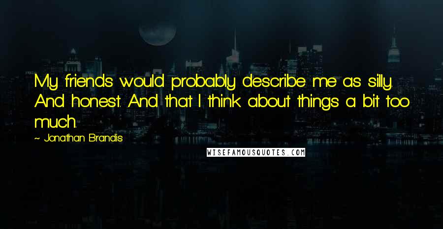 Jonathan Brandis Quotes: My friends would probably describe me as silly. And honest. And that I think about things a bit too much.