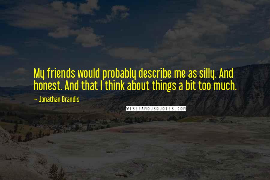 Jonathan Brandis Quotes: My friends would probably describe me as silly. And honest. And that I think about things a bit too much.