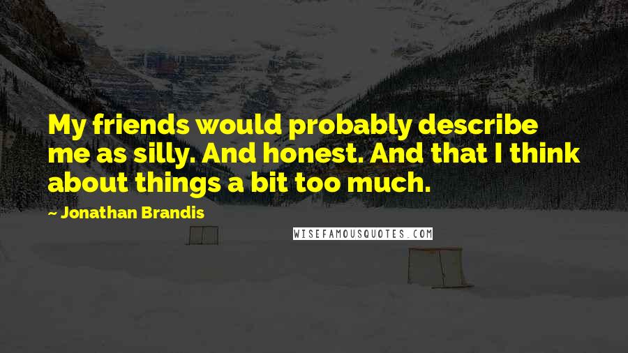 Jonathan Brandis Quotes: My friends would probably describe me as silly. And honest. And that I think about things a bit too much.