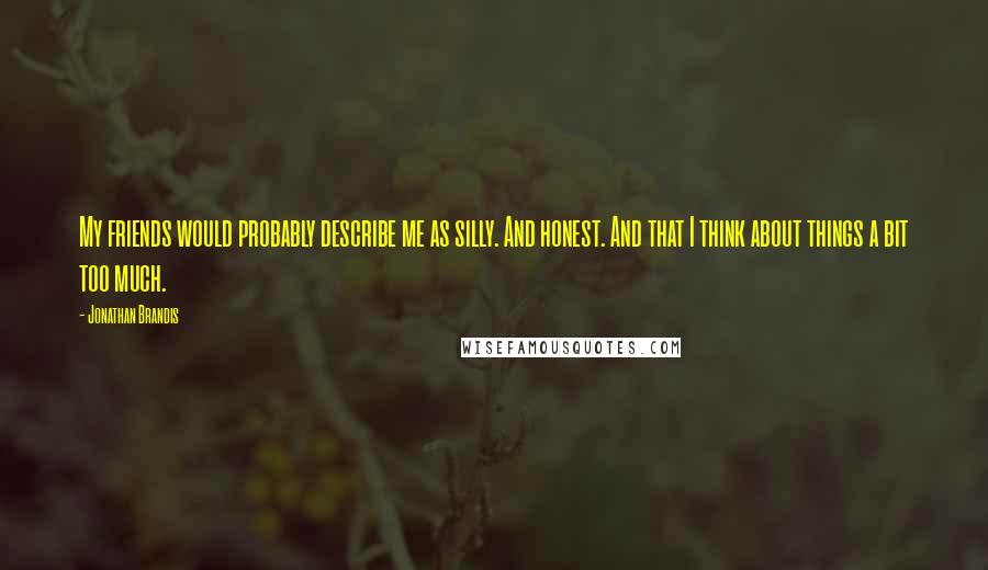Jonathan Brandis Quotes: My friends would probably describe me as silly. And honest. And that I think about things a bit too much.