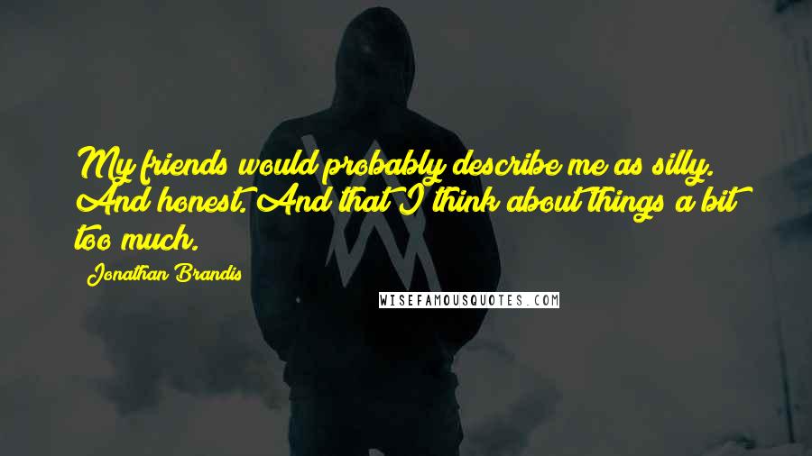 Jonathan Brandis Quotes: My friends would probably describe me as silly. And honest. And that I think about things a bit too much.