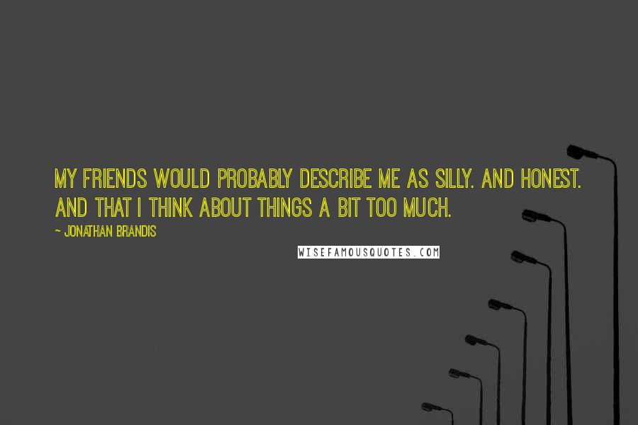 Jonathan Brandis Quotes: My friends would probably describe me as silly. And honest. And that I think about things a bit too much.