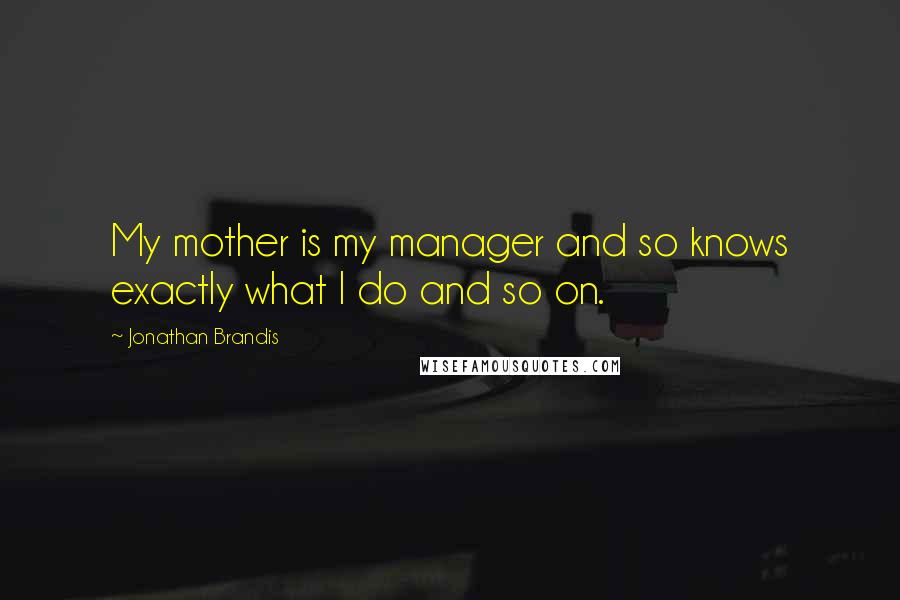 Jonathan Brandis Quotes: My mother is my manager and so knows exactly what I do and so on.