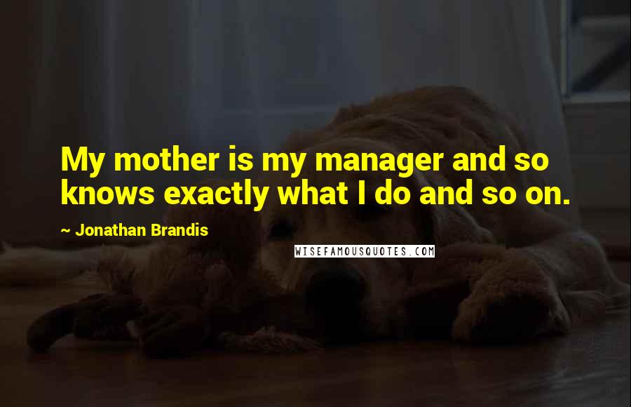 Jonathan Brandis Quotes: My mother is my manager and so knows exactly what I do and so on.