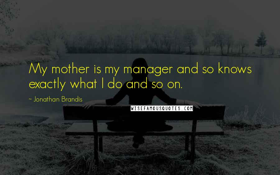 Jonathan Brandis Quotes: My mother is my manager and so knows exactly what I do and so on.