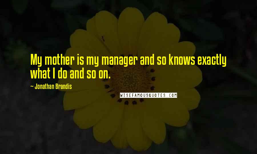 Jonathan Brandis Quotes: My mother is my manager and so knows exactly what I do and so on.