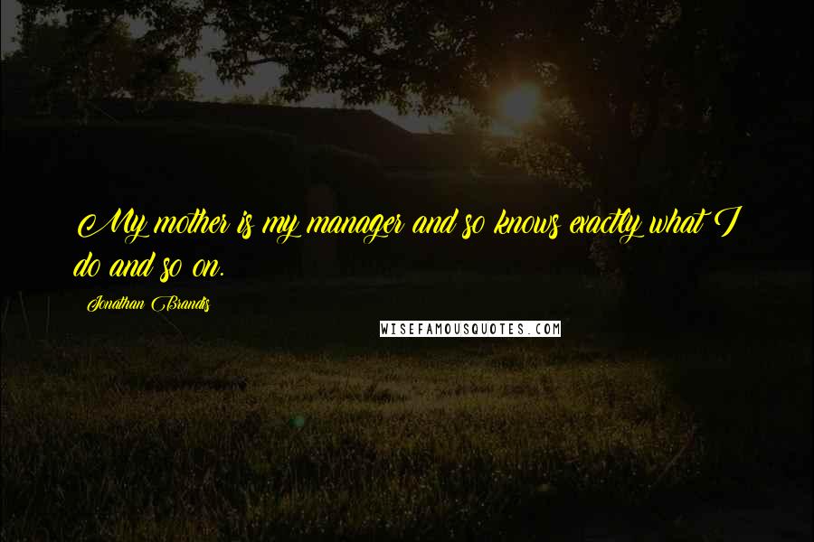 Jonathan Brandis Quotes: My mother is my manager and so knows exactly what I do and so on.