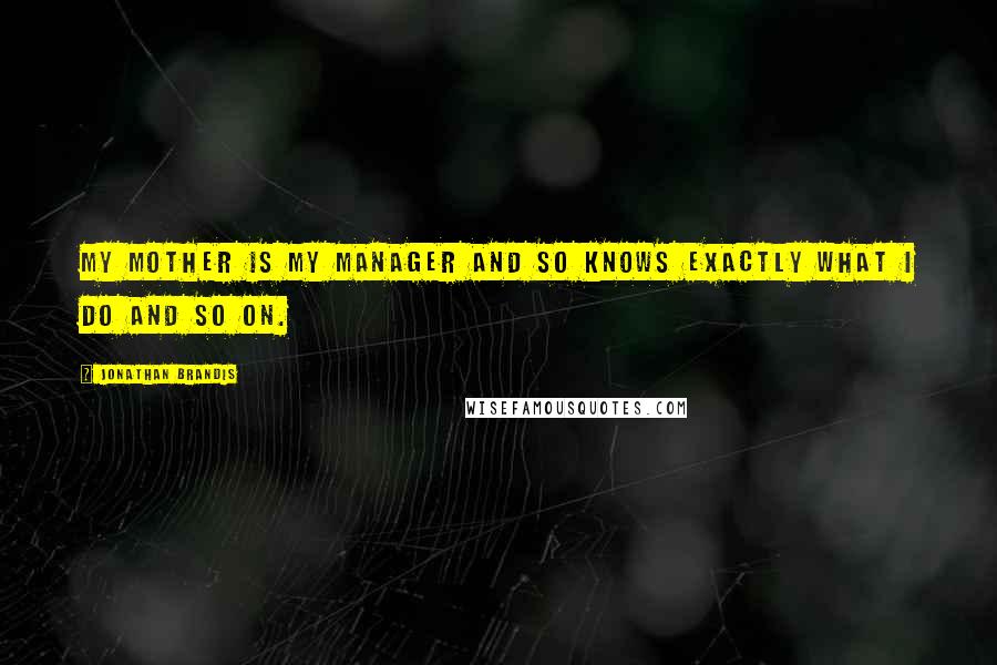 Jonathan Brandis Quotes: My mother is my manager and so knows exactly what I do and so on.