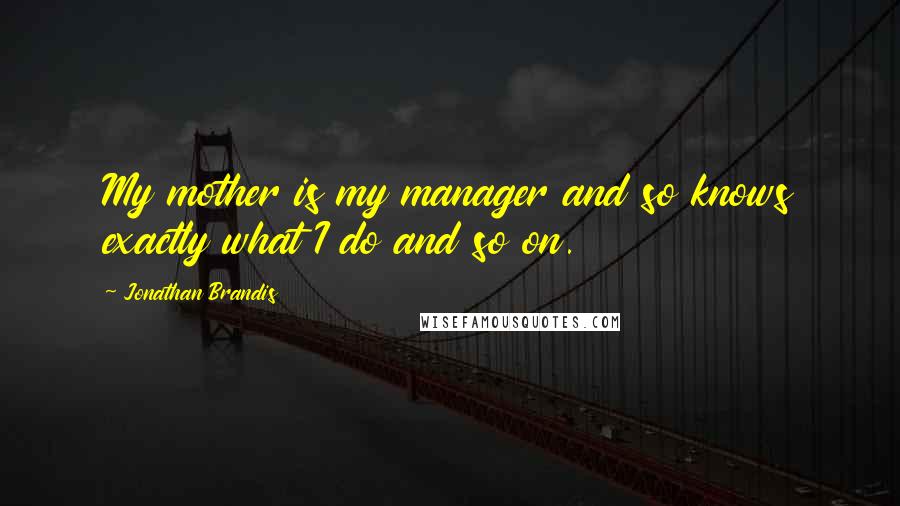 Jonathan Brandis Quotes: My mother is my manager and so knows exactly what I do and so on.