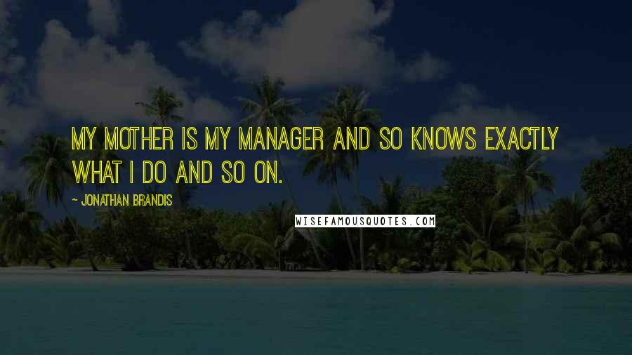 Jonathan Brandis Quotes: My mother is my manager and so knows exactly what I do and so on.