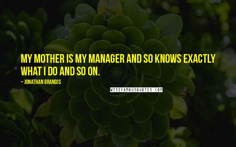 Jonathan Brandis Quotes: My mother is my manager and so knows exactly what I do and so on.