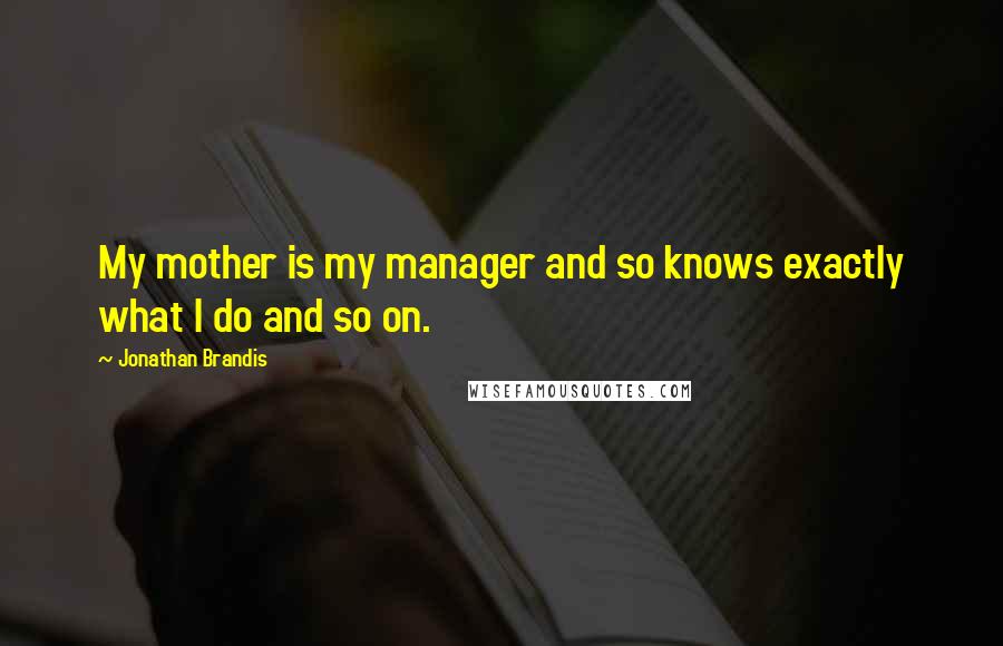 Jonathan Brandis Quotes: My mother is my manager and so knows exactly what I do and so on.