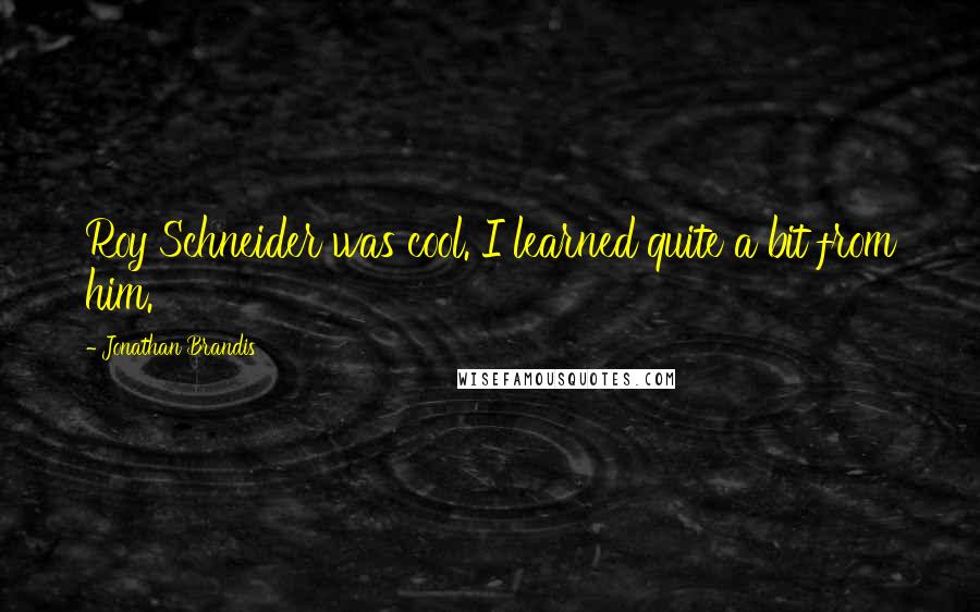 Jonathan Brandis Quotes: Roy Schneider was cool. I learned quite a bit from him.