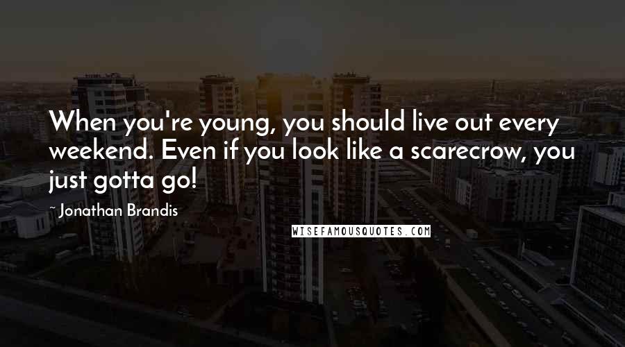 Jonathan Brandis Quotes: When you're young, you should live out every weekend. Even if you look like a scarecrow, you just gotta go!