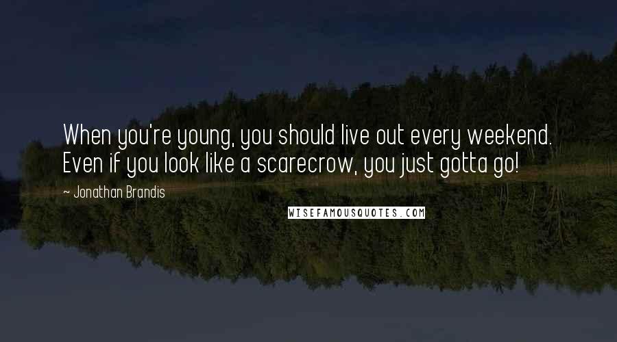 Jonathan Brandis Quotes: When you're young, you should live out every weekend. Even if you look like a scarecrow, you just gotta go!