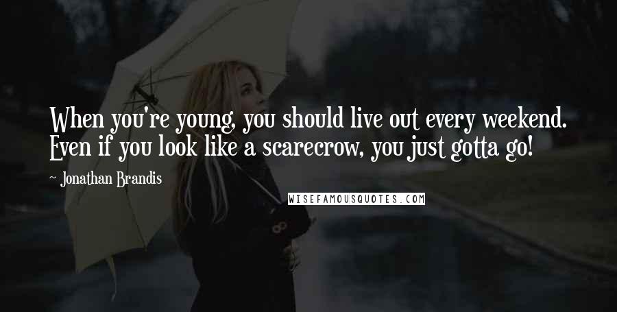 Jonathan Brandis Quotes: When you're young, you should live out every weekend. Even if you look like a scarecrow, you just gotta go!