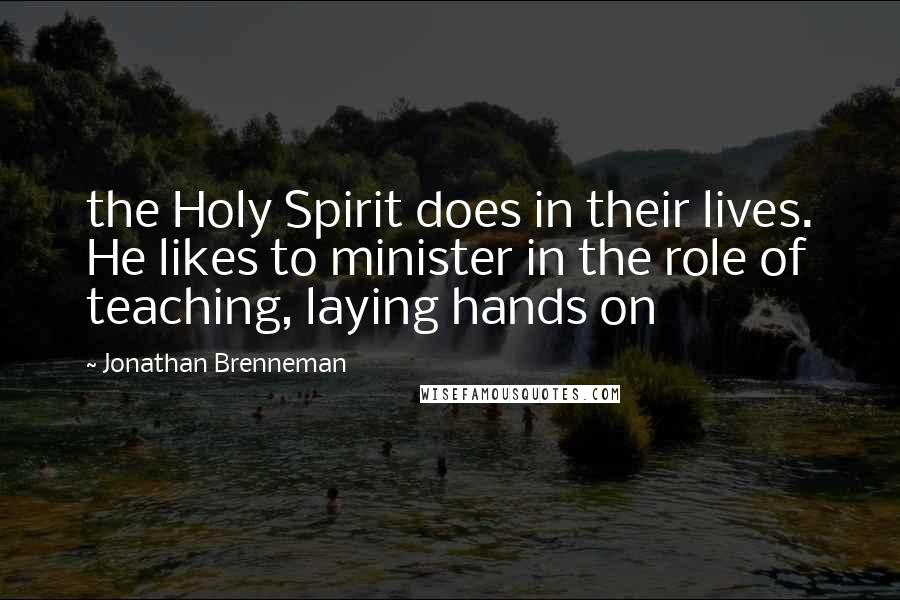 Jonathan Brenneman Quotes: the Holy Spirit does in their lives. He likes to minister in the role of teaching, laying hands on