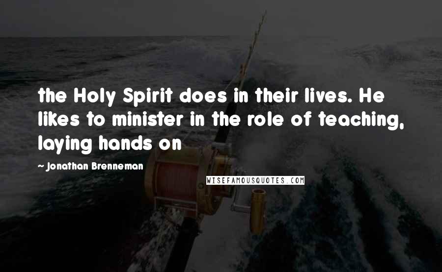 Jonathan Brenneman Quotes: the Holy Spirit does in their lives. He likes to minister in the role of teaching, laying hands on