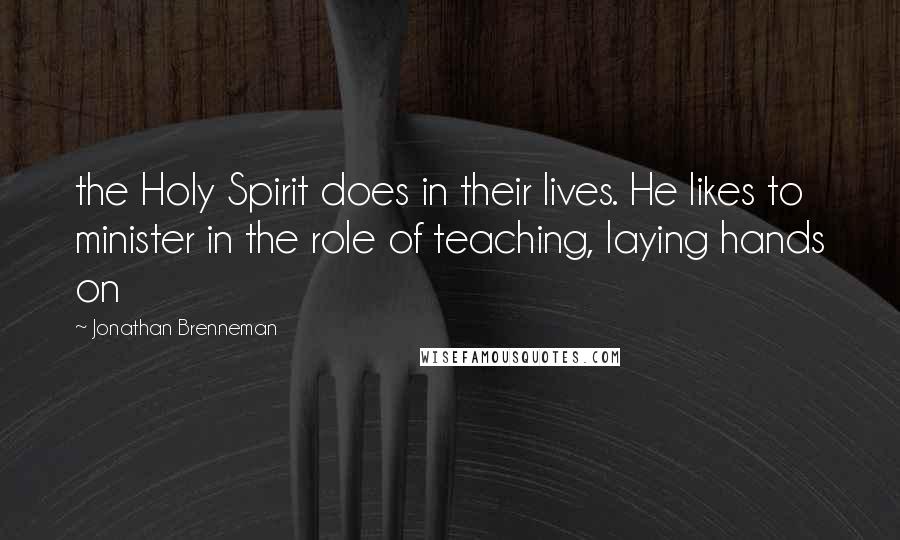 Jonathan Brenneman Quotes: the Holy Spirit does in their lives. He likes to minister in the role of teaching, laying hands on