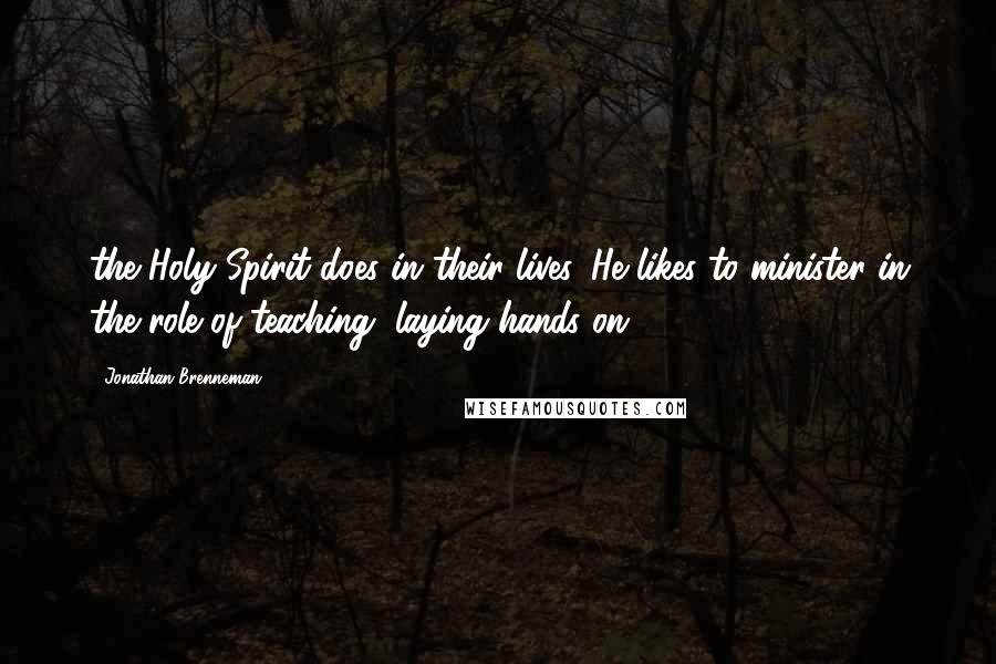 Jonathan Brenneman Quotes: the Holy Spirit does in their lives. He likes to minister in the role of teaching, laying hands on