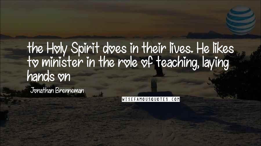 Jonathan Brenneman Quotes: the Holy Spirit does in their lives. He likes to minister in the role of teaching, laying hands on