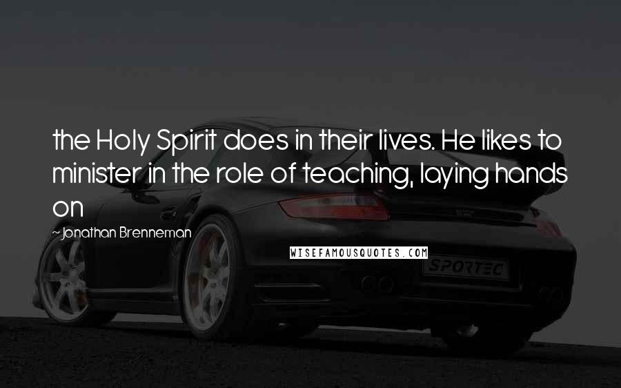 Jonathan Brenneman Quotes: the Holy Spirit does in their lives. He likes to minister in the role of teaching, laying hands on