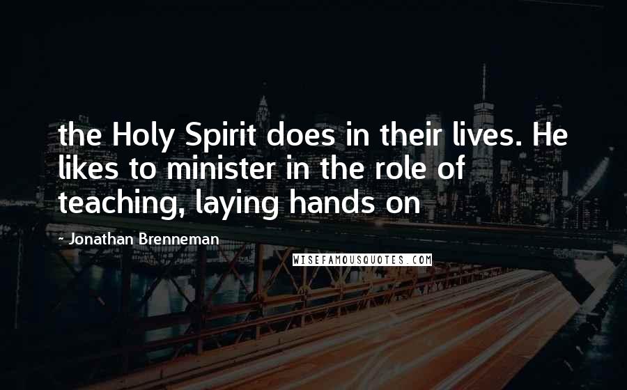 Jonathan Brenneman Quotes: the Holy Spirit does in their lives. He likes to minister in the role of teaching, laying hands on