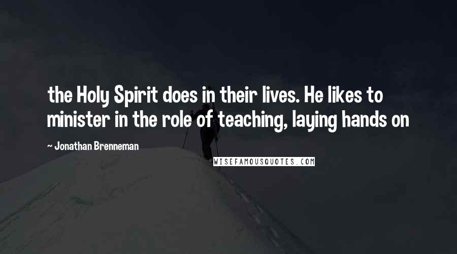 Jonathan Brenneman Quotes: the Holy Spirit does in their lives. He likes to minister in the role of teaching, laying hands on