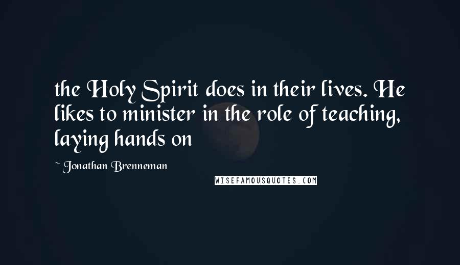 Jonathan Brenneman Quotes: the Holy Spirit does in their lives. He likes to minister in the role of teaching, laying hands on