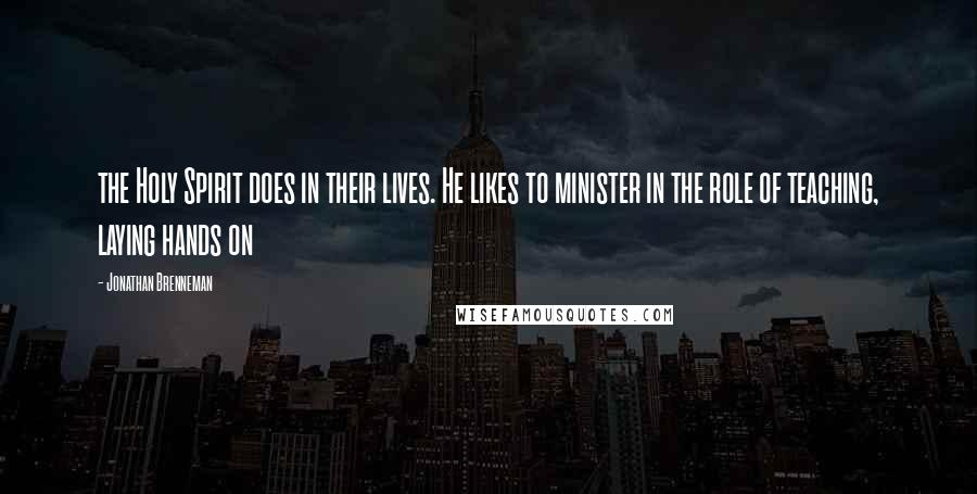 Jonathan Brenneman Quotes: the Holy Spirit does in their lives. He likes to minister in the role of teaching, laying hands on