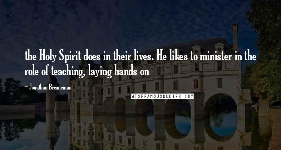 Jonathan Brenneman Quotes: the Holy Spirit does in their lives. He likes to minister in the role of teaching, laying hands on