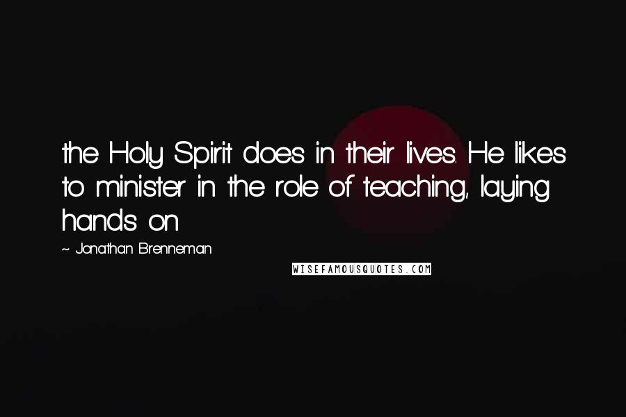 Jonathan Brenneman Quotes: the Holy Spirit does in their lives. He likes to minister in the role of teaching, laying hands on