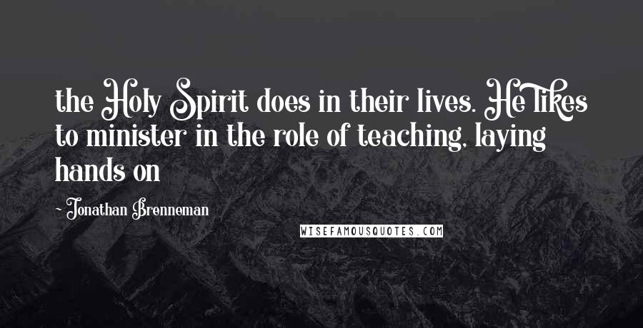 Jonathan Brenneman Quotes: the Holy Spirit does in their lives. He likes to minister in the role of teaching, laying hands on