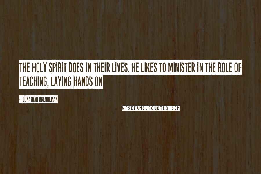Jonathan Brenneman Quotes: the Holy Spirit does in their lives. He likes to minister in the role of teaching, laying hands on