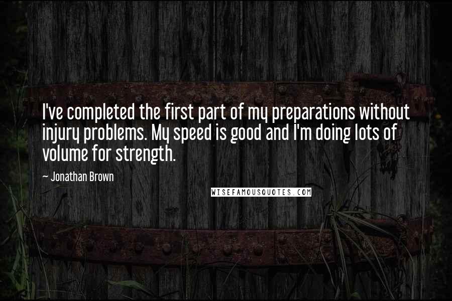 Jonathan Brown Quotes: I've completed the first part of my preparations without injury problems. My speed is good and I'm doing lots of volume for strength.