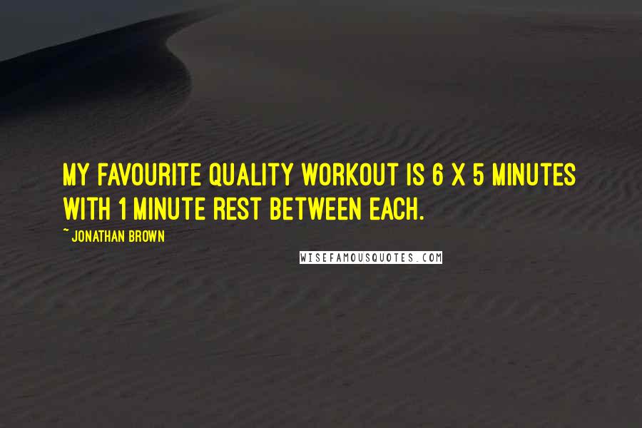 Jonathan Brown Quotes: My favourite quality workout is 6 X 5 minutes with 1 minute rest between each.