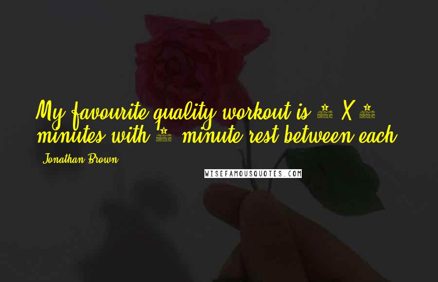 Jonathan Brown Quotes: My favourite quality workout is 6 X 5 minutes with 1 minute rest between each.