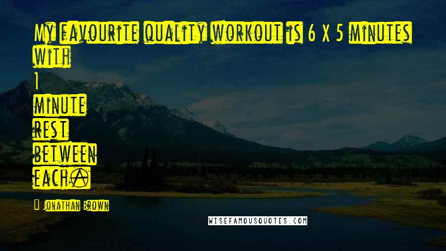 Jonathan Brown Quotes: My favourite quality workout is 6 X 5 minutes with 1 minute rest between each.