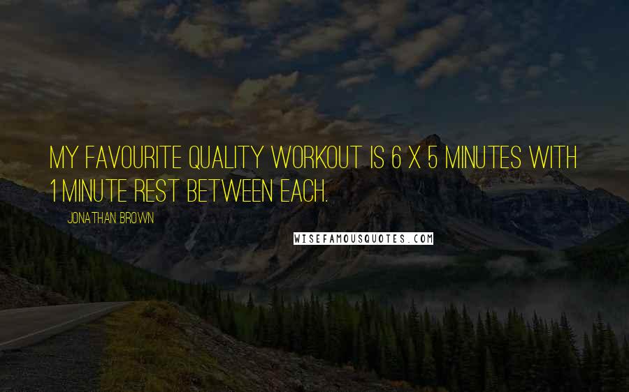 Jonathan Brown Quotes: My favourite quality workout is 6 X 5 minutes with 1 minute rest between each.