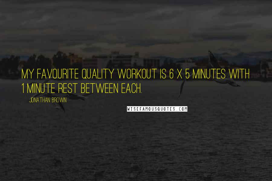 Jonathan Brown Quotes: My favourite quality workout is 6 X 5 minutes with 1 minute rest between each.