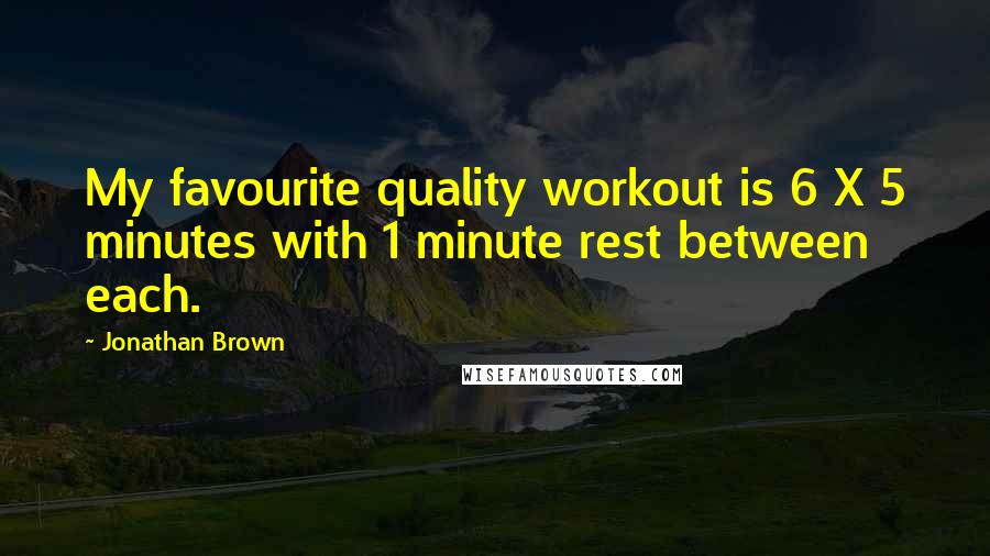 Jonathan Brown Quotes: My favourite quality workout is 6 X 5 minutes with 1 minute rest between each.