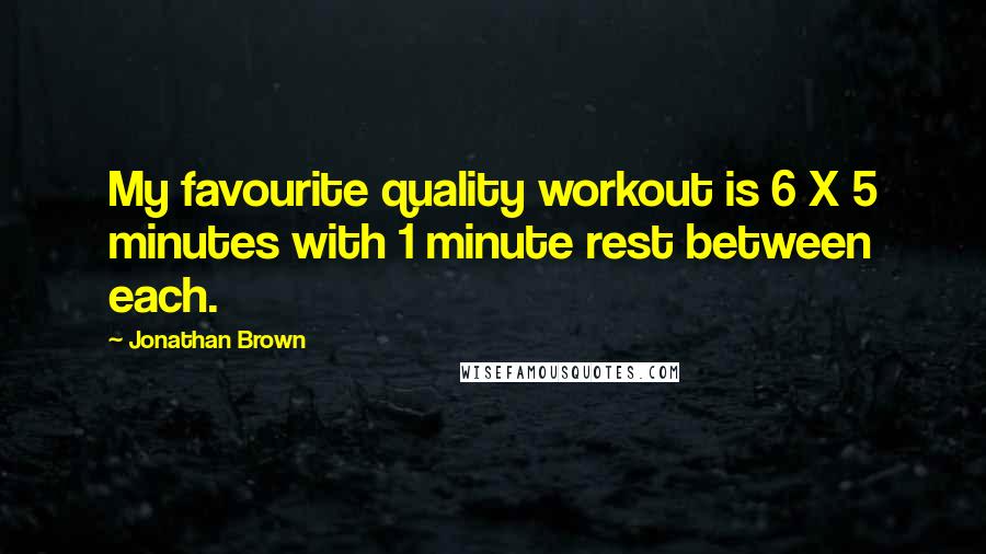 Jonathan Brown Quotes: My favourite quality workout is 6 X 5 minutes with 1 minute rest between each.