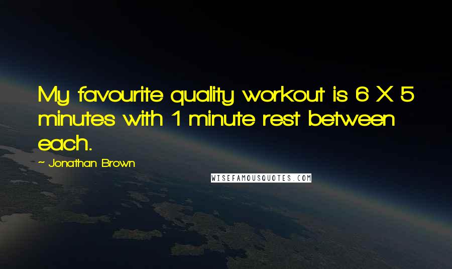 Jonathan Brown Quotes: My favourite quality workout is 6 X 5 minutes with 1 minute rest between each.