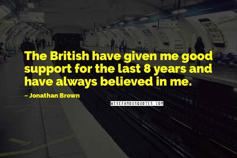 Jonathan Brown Quotes: The British have given me good support for the last 8 years and have always believed in me.