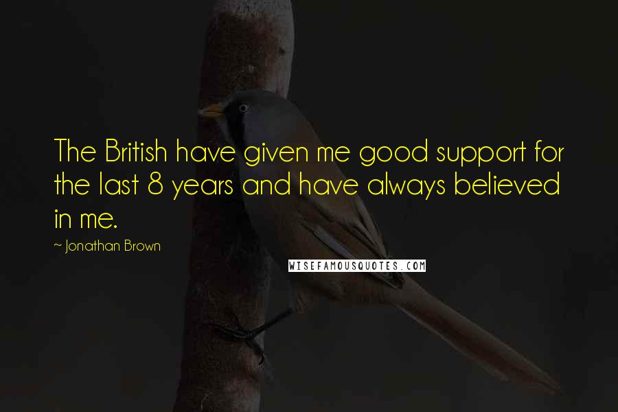 Jonathan Brown Quotes: The British have given me good support for the last 8 years and have always believed in me.